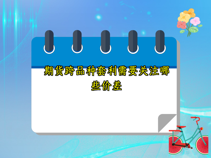 期货跨品种套利需要关注哪些价差