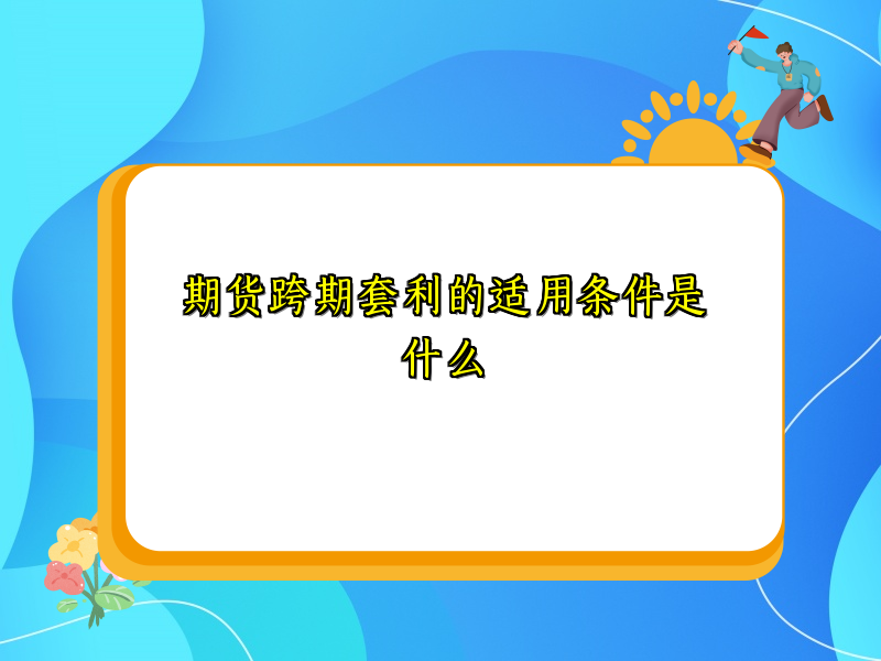 期货跨期套利的适用条件是什么