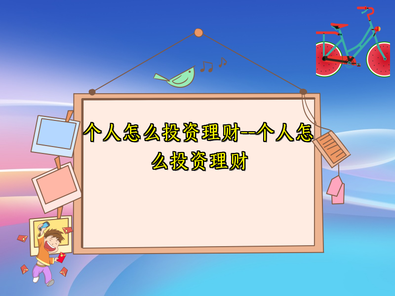 个人怎么投资理财--个人怎么投资理财
