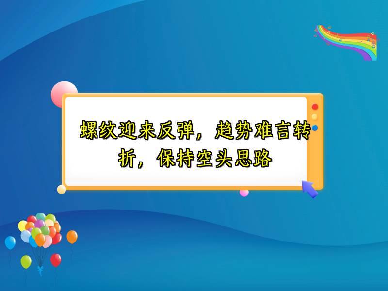 螺纹迎来反弹，趋势难言转折，保持空头思路