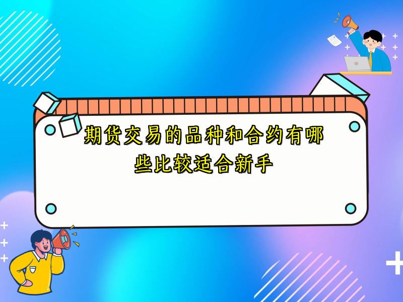 期货交易的品种和合约有哪些比较适合新手