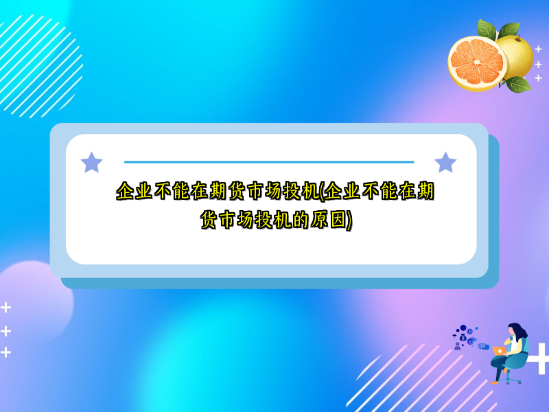 企业不能在期货市场投机(企业不能在期货市场投机的原因)