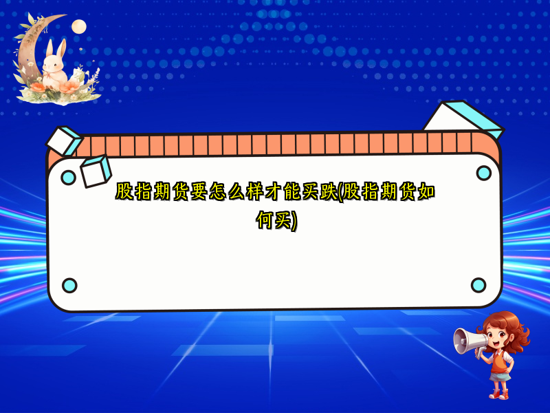 股指期货要怎么样才能买跌(股指期货如何买)