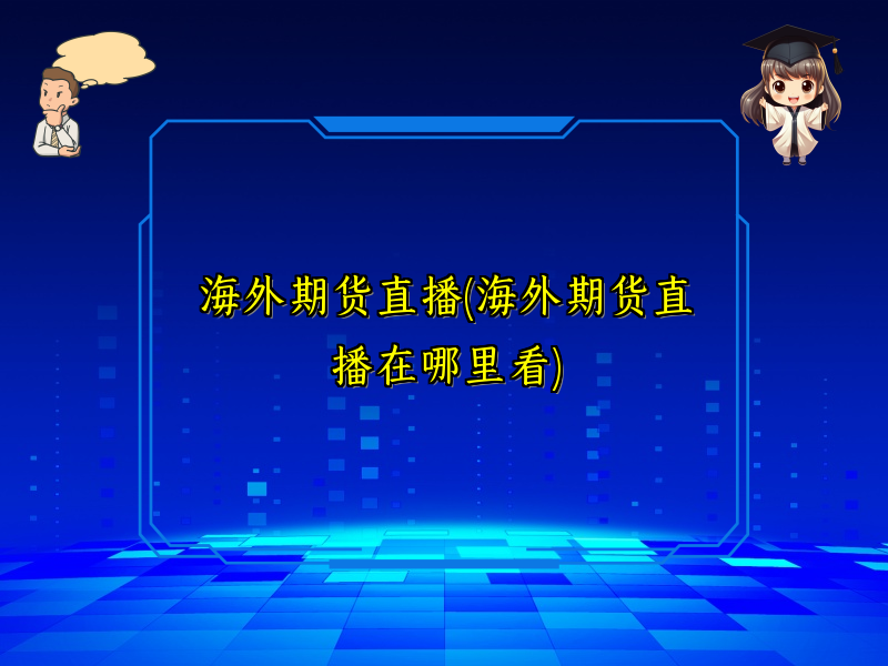 海外期货直播(海外期货直播在哪里看)
