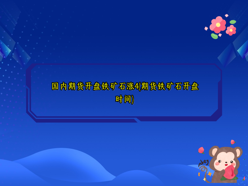 国内期货开盘铁矿石涨4(期货铁矿石开盘时间)