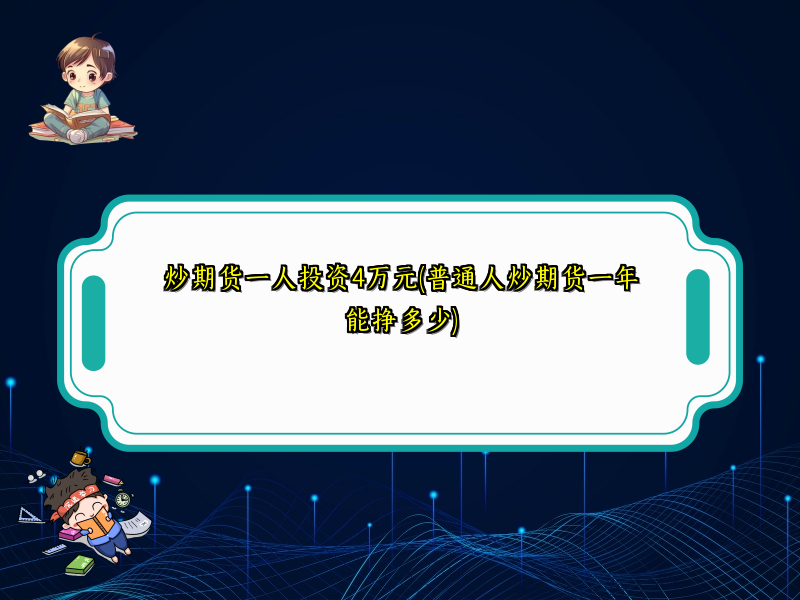 炒期货一人投资4万元(普通人炒期货一年能挣多少)