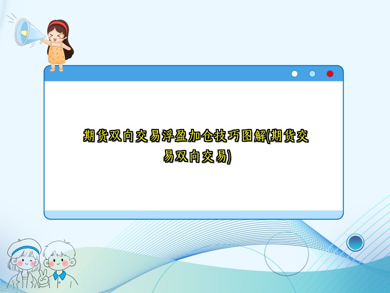 期货双向交易浮盈加仓技巧图解(期货交易双向交易)
