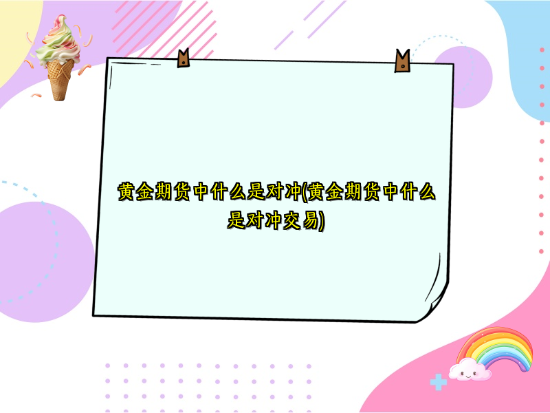 黄金期货中什么是对冲(黄金期货中什么是对冲交易)