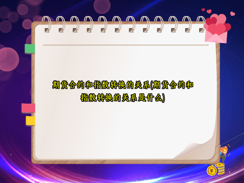 期货合约和指数转换的关系(期货合约和指数转换的关系是什么)