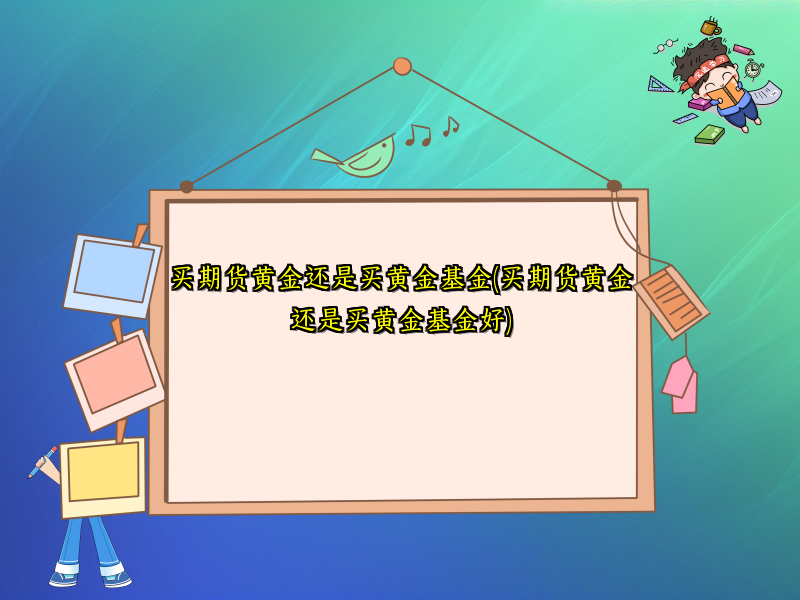 买期货黄金还是买黄金基金(买期货黄金还是买黄金基金好)