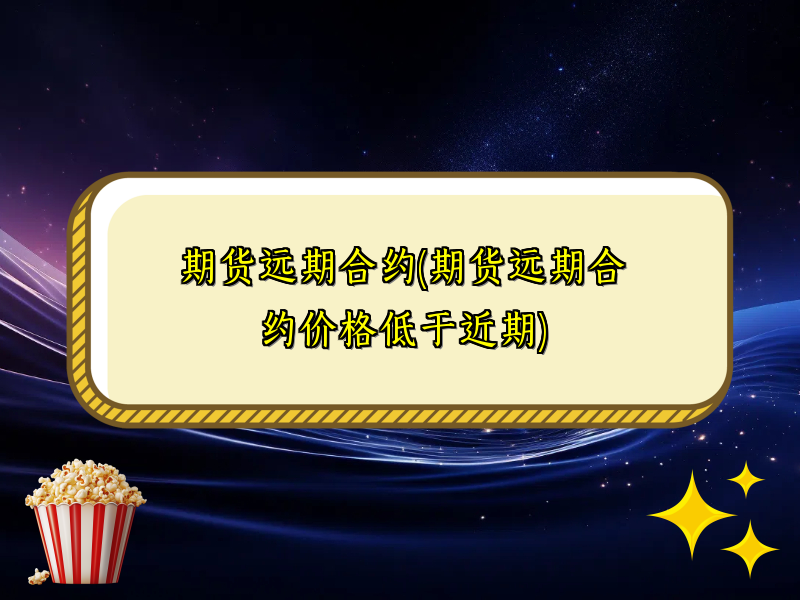 期货远期合约(期货远期合约价格低于近期)