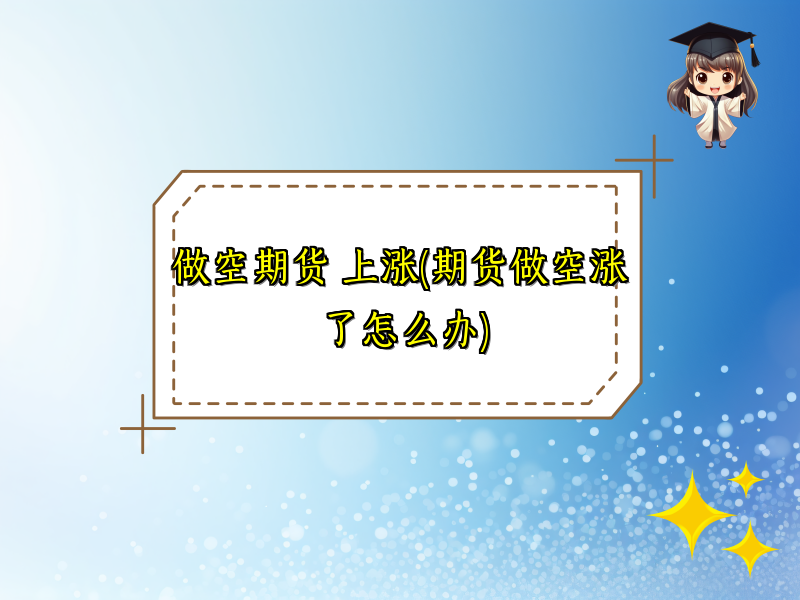 做空期货 上涨(期货做空涨了怎么办)