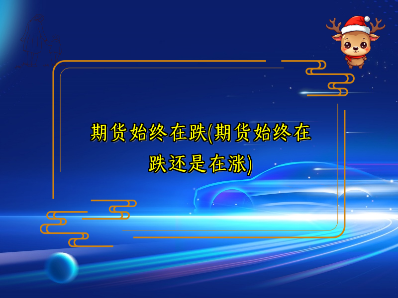 期货始终在跌(期货始终在跌还是在涨)