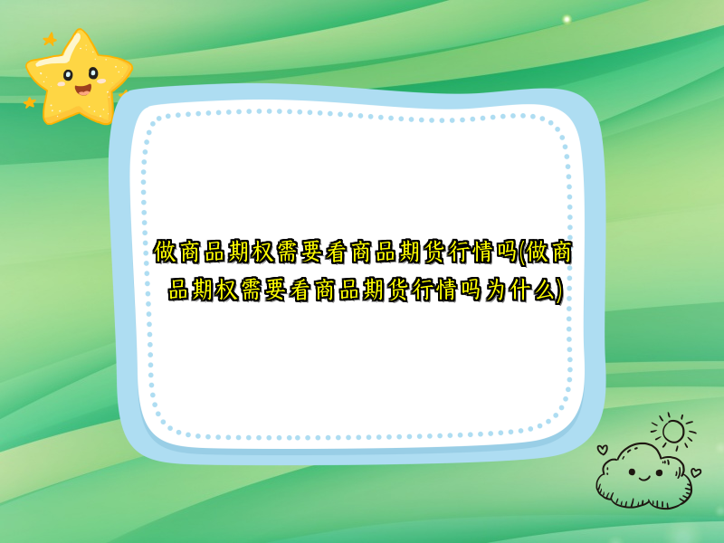 做商品期权需要看商品期货行情吗(做商品期权需要看商品期货行情吗为什么)