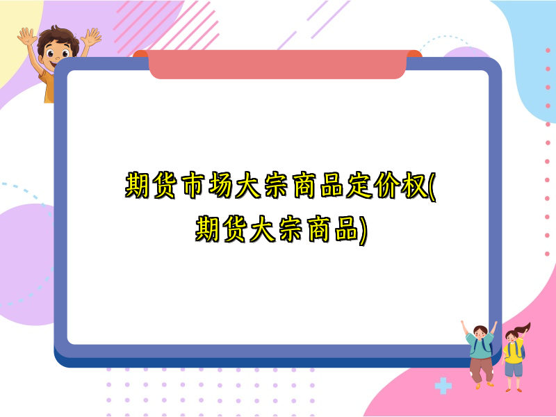 期货市场大宗商品定价权(期货大宗商品)