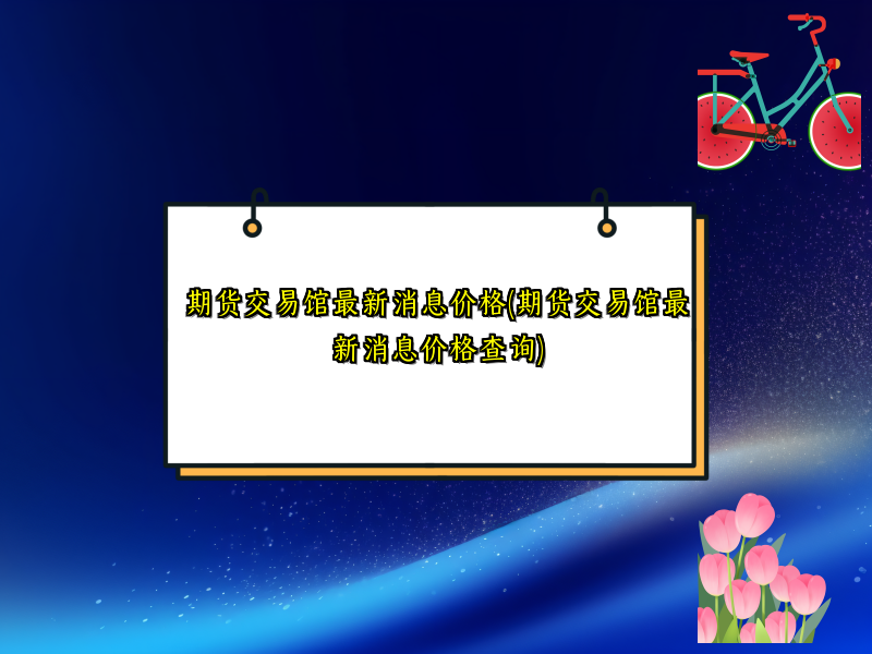 期货交易馆最新消息价格(期货交易馆最新消息价格查询)