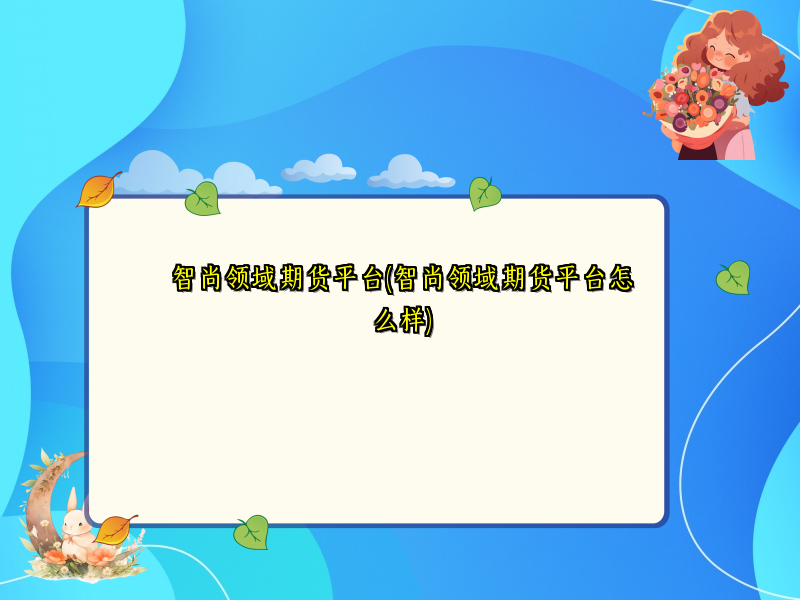 智尚领域期货平台(智尚领域期货平台怎么样)