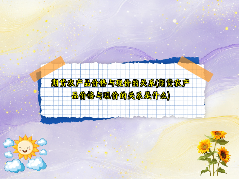 期货农产品价格与现价的关系(期货农产品价格与现价的关系是什么)