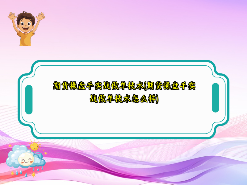 期货操盘手实战做单技术(期货操盘手实战做单技术怎么样)