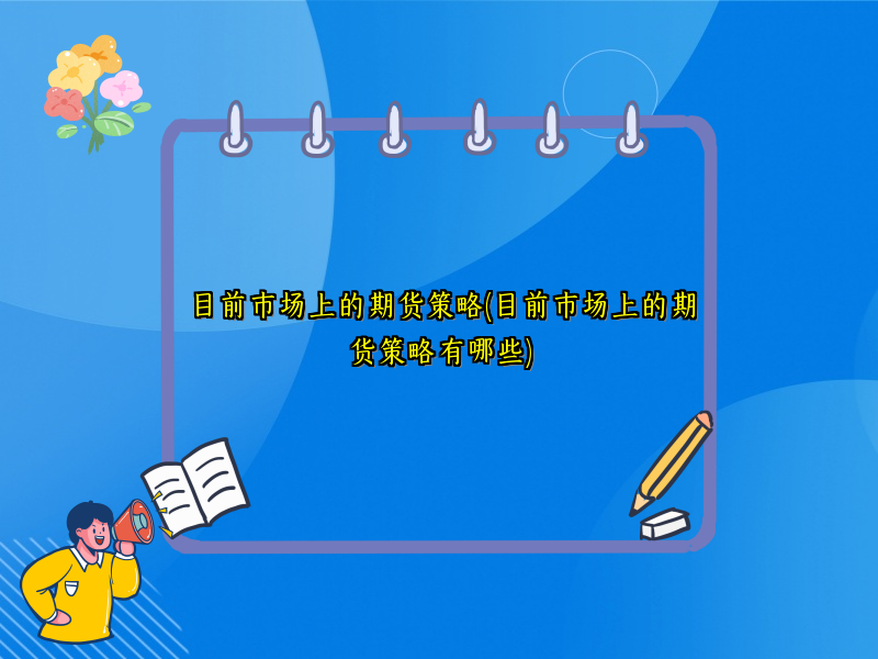 目前市场上的期货策略(目前市场上的期货策略有哪些)