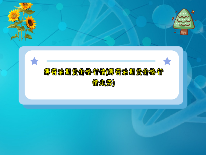 薄荷油期货价格行情(薄荷油期货价格行情走势)