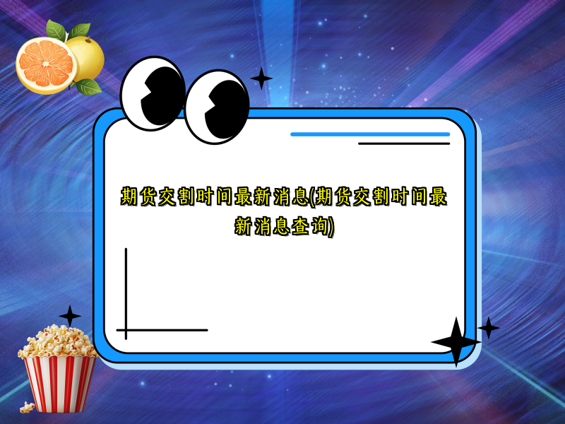 期货交割时间最新消息(期货交割时间最新消息查询)