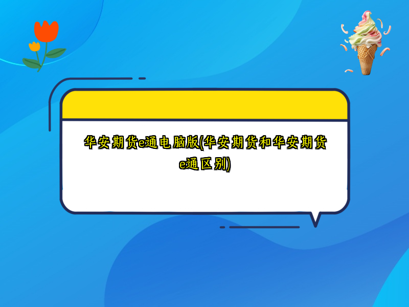 华安期货e通电脑版(华安期货和华安期货e通区别)