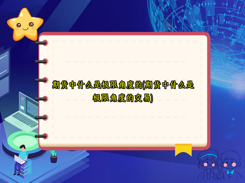 期货中什么是极限角度的(期货中什么是极限角度的交易)