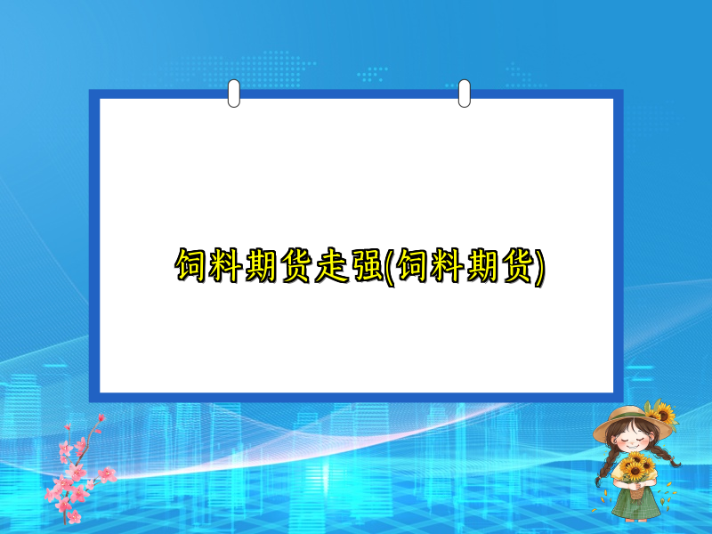 饲料期货走强(饲料期货)