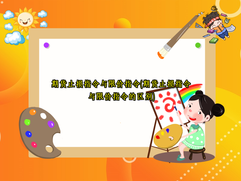 期货止损指令与限价指令(期货止损指令与限价指令的区别)