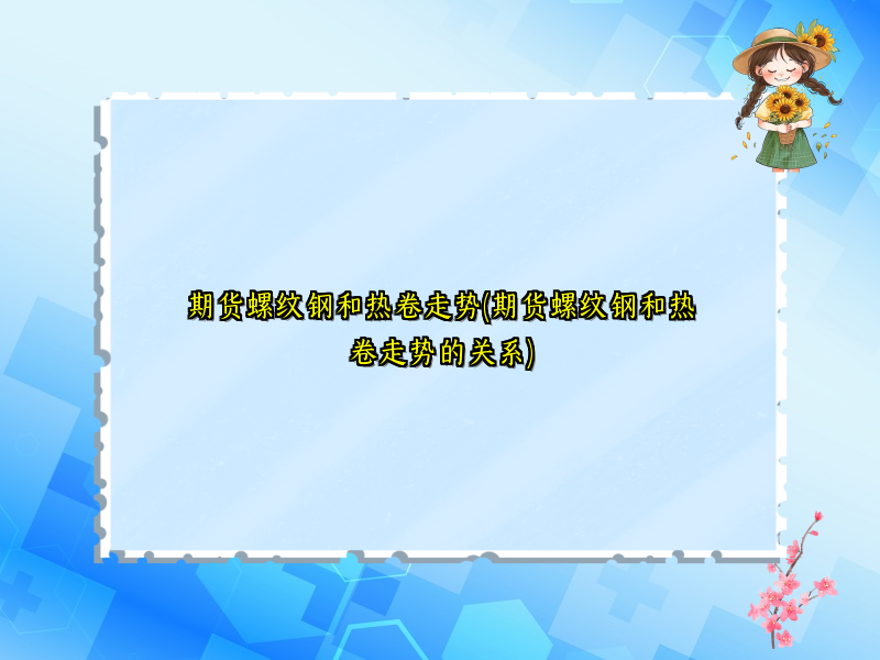 期货螺纹钢和热卷走势(期货螺纹钢和热卷走势的关系)