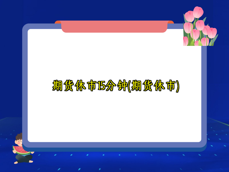 期货休市15分钟(期货休市)