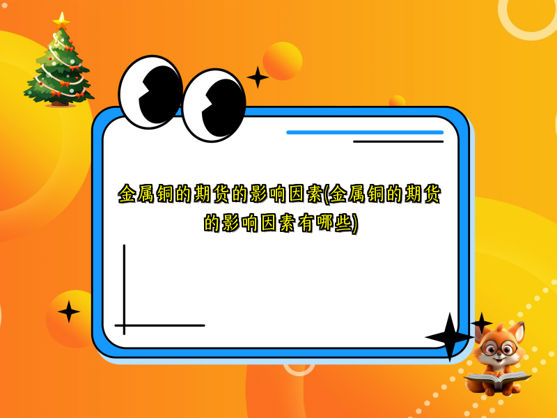 金属铜的期货的影响因素(金属铜的期货的影响因素有哪些)
