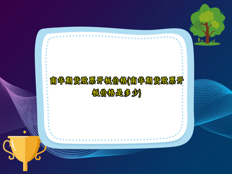 南华期货股票开板价格(南华期货股票开板价格是多少)
