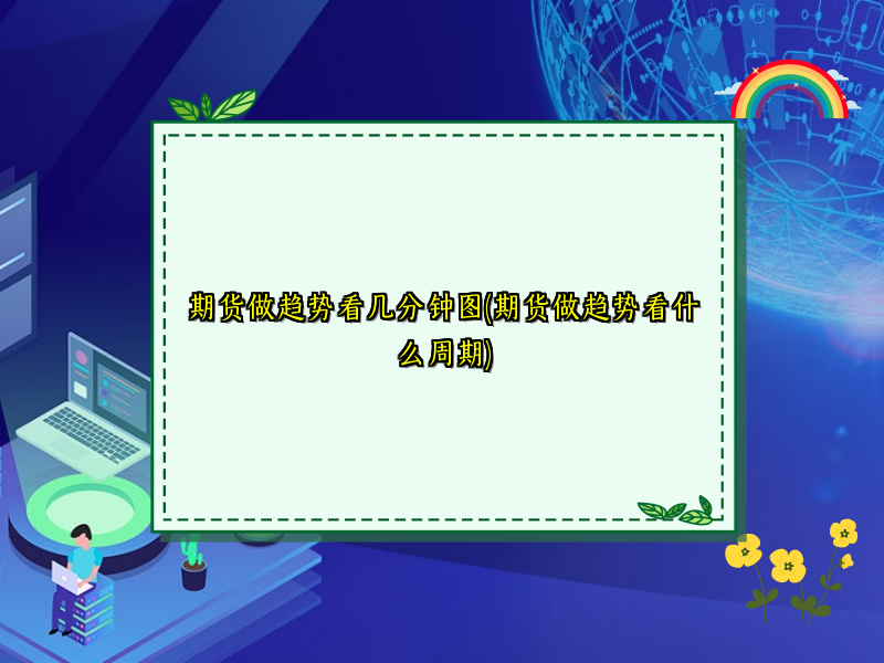 期货做趋势看几分钟图(期货做趋势看什么周期)
