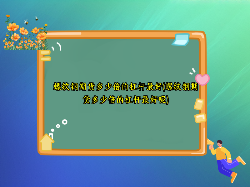螺纹钢期货多少倍的杠杆最好(螺纹钢期货多少倍的杠杆最好呢)