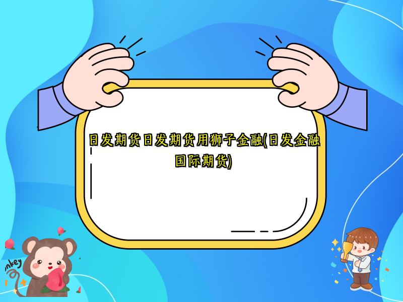 日发期货日发期货用狮子金融(日发金融国际期货)