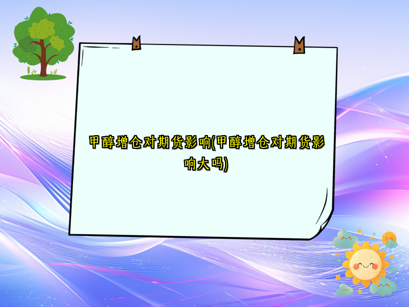 甲醇增仓对期货影响(甲醇增仓对期货影响大吗)