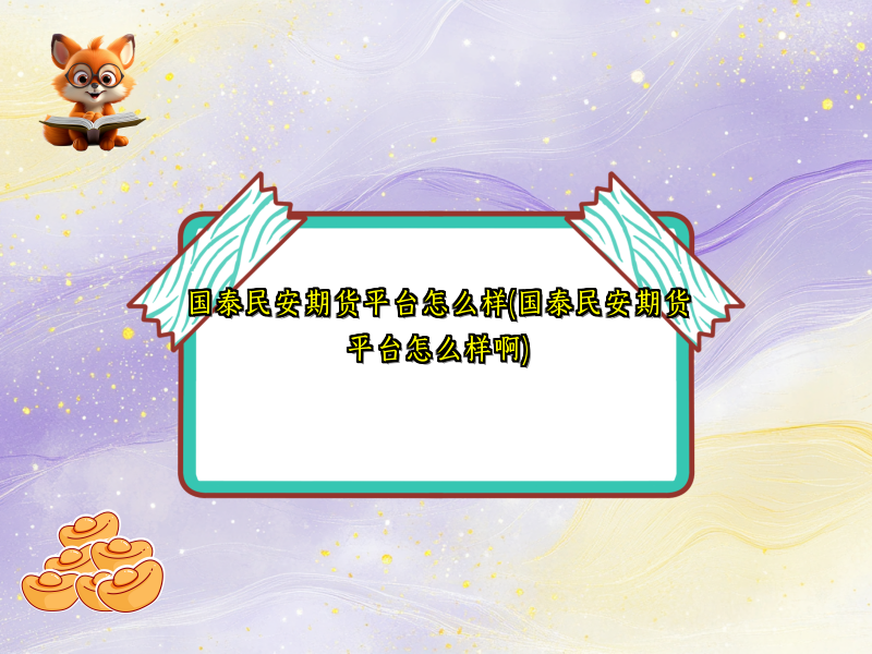 国泰民安期货平台怎么样(国泰民安期货平台怎么样啊)