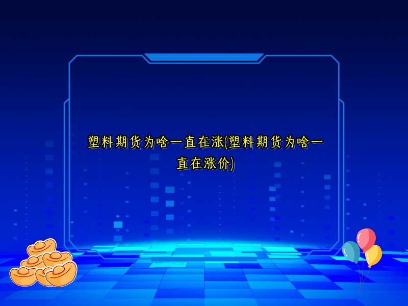 塑料期货为啥一直在涨(塑料期货为啥一直在涨价)