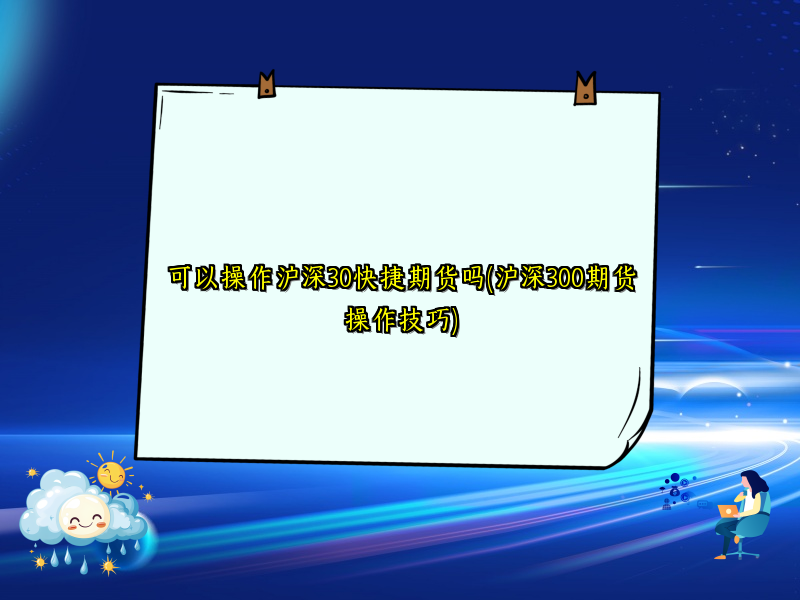 可以操作沪深30快捷期货吗(沪深300期货操作技巧)