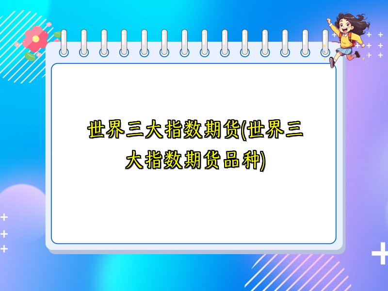 世界三大指数期货(世界三大指数期货品种)